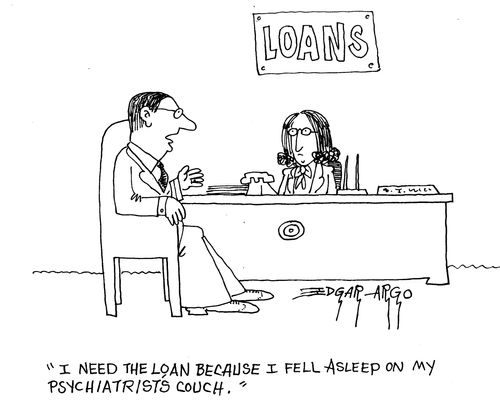 'I need the loan because I fell asleep on my psychiatrists couch.'