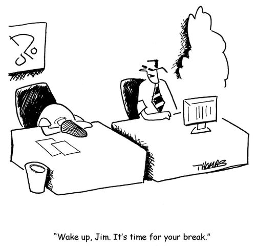 'Wake up, Jim.  It's time for your break.'