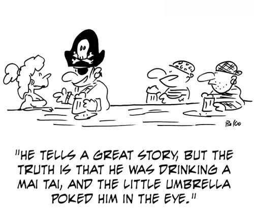 'He tells a great story, but the truth is that he was drinking a mai tai, and the little umbrella poked him in the eye.'