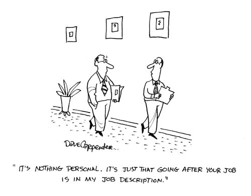 'It's nothing personal.  It's just that going after your job is in my job description.'