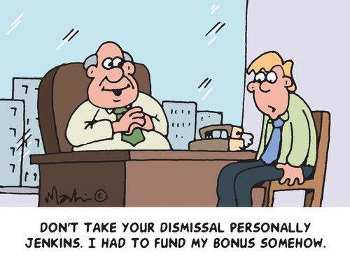 'Don't take you dismissal personally Jenkins. I had to fund my bonus somehow.'