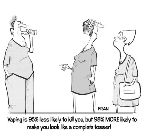 "Vaping is 95% less likely to kill you, but 98% more likely to make you look like a complete tosser!"