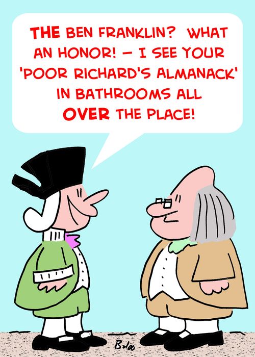'The Ben Franklin? What an honor! I see your 'Poor Richard's Almanack' in bathrooms all over the place!'