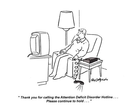 'Thank you for calling the attention deficit disorder hotline. . . please continue to hold. . .'