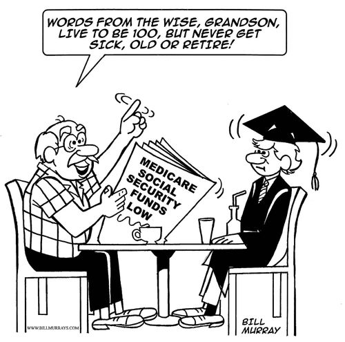 "Words from the wise, Grandson, live to be 100, but never get sick, old or retire!"
