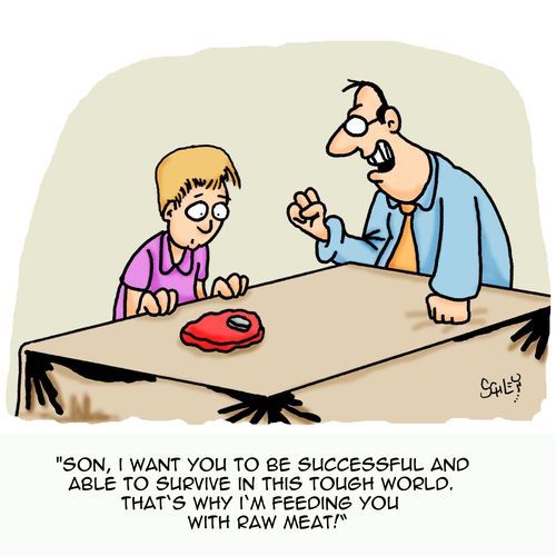 'Son, I want you to be successful and able to survive in this tough world. That's why I'm feeding you with raw meat.'