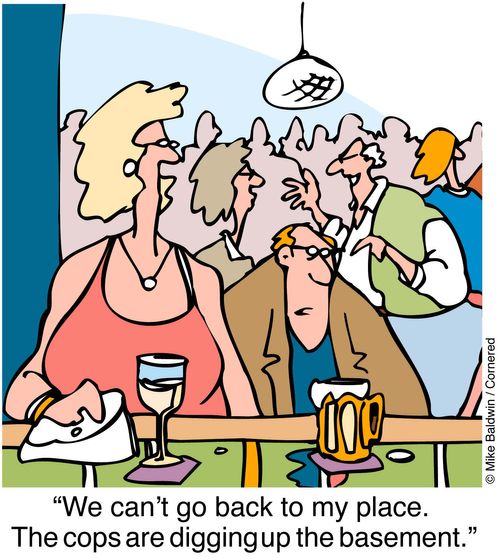 "We can't go back to my place the cops are digging up the basement."