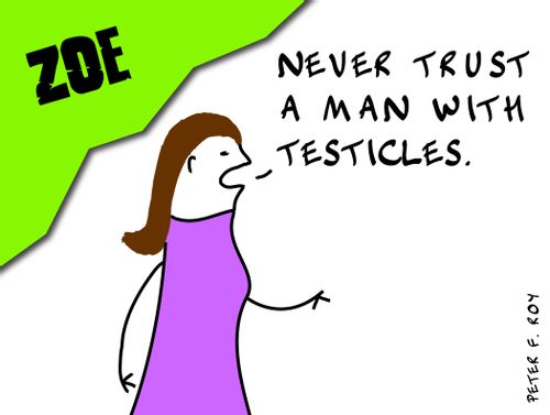 'Never trust a man with testicles.'