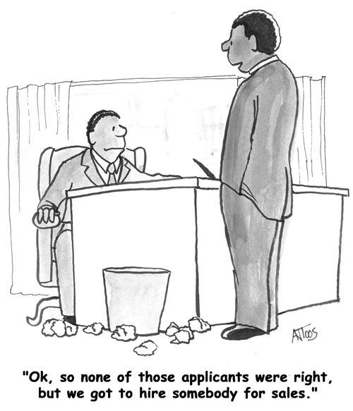 'Ok, so none of those applicants were right, but we got to hire someone for sales.'