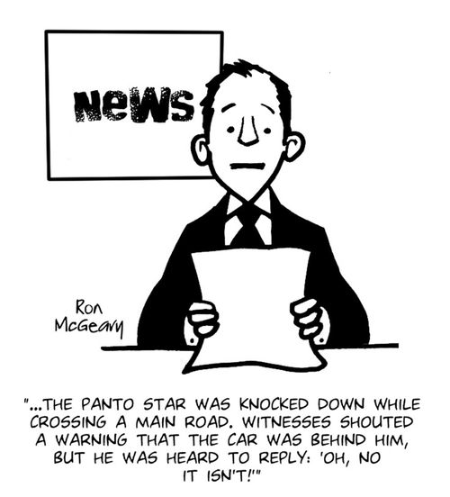 '...the panto star was knocked down while crossing a main road. Witnesses shouted a warning that the car was behind him, but he was heard to reply: 'Oh no it isn't!''