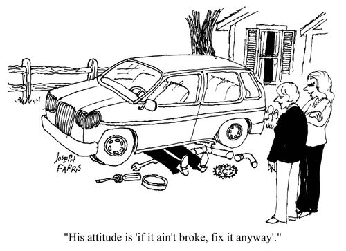 His attitude is 'if it ain't broke, fix it anyway'.