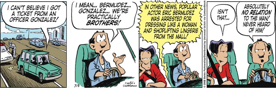 "I can't believe I got a ticket from Officer Gonzalez! I mean, Bermudez...Gonzalez...we're practically brothers!"