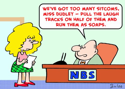 'We've got too many sitcoms, Miss Dudley -- pull the laugh tracks on half of them and run them as soaps.'