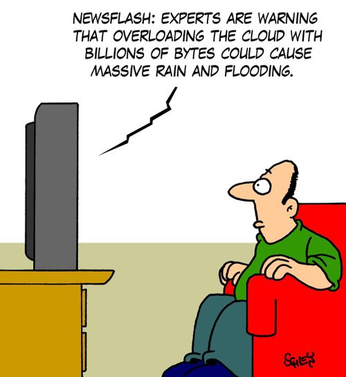 'Newsflash: Experts are warning that overloading the Cloud with billions of bytes could cause massive rain and flooding.'
