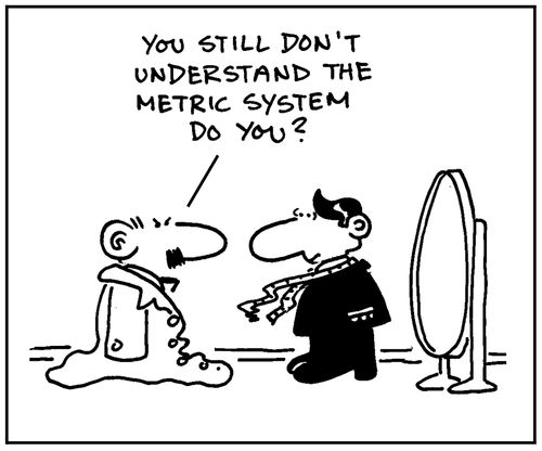 'You still don't understand the metric system do you?'