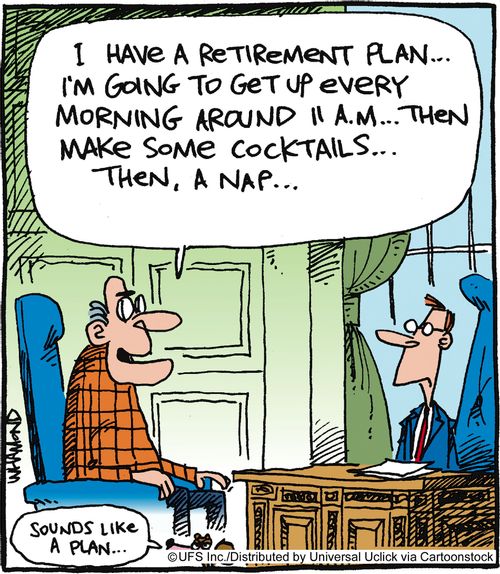 'I have a retirement plan... I'm going to get up every morning around 11am... hen make some cocktails... then, a nap...'