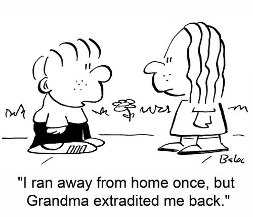 'i ran away from home once, but Grandma extradited me back.'