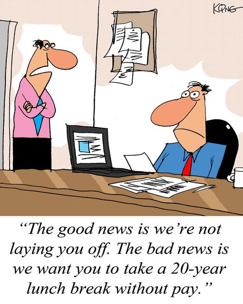 'The good news is we're not laying you off. The bad news is we want you to take a 20-year lunch break without pay.'