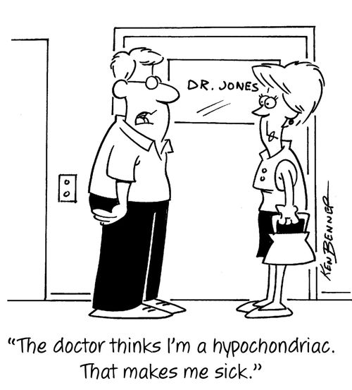 "The doctor thinks I'm a hypochondriac. That makes me sick."