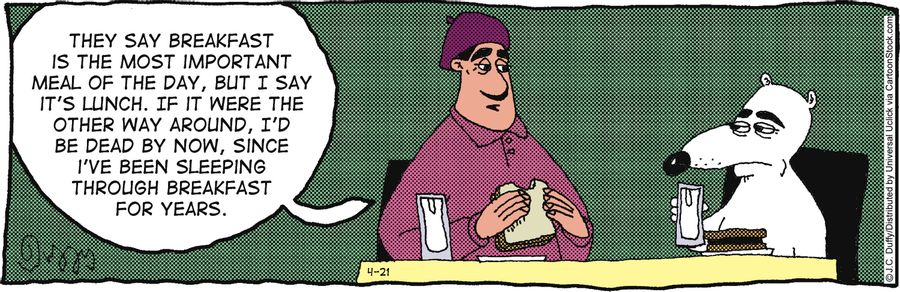 'They say breakfast is the most important meal of the day, but I say it's lunch. If it were the other way around, I'd be dead by now, since I've been sleeping through breakfast for years.'