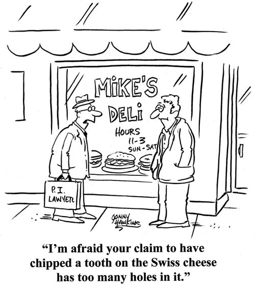 Lawyer to client: 'I'm afraid your claim to have chipped a tooth on the Swiss cheese has too many holes in it.'