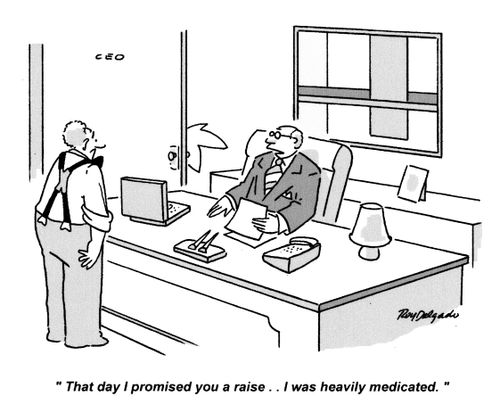 'That day I promised you a raise... I was heavily medicated.'
