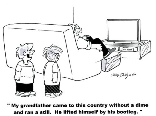 'My grandfather came to this country without a dime and ran a still. He lifted himself by his bootleg.'