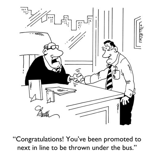 "Congratulations! You've been promoted to next in line to be thrown under the bus."