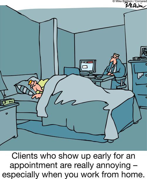 Clients who show up early for an appointment are really annoying ??" especially when you work from home.
