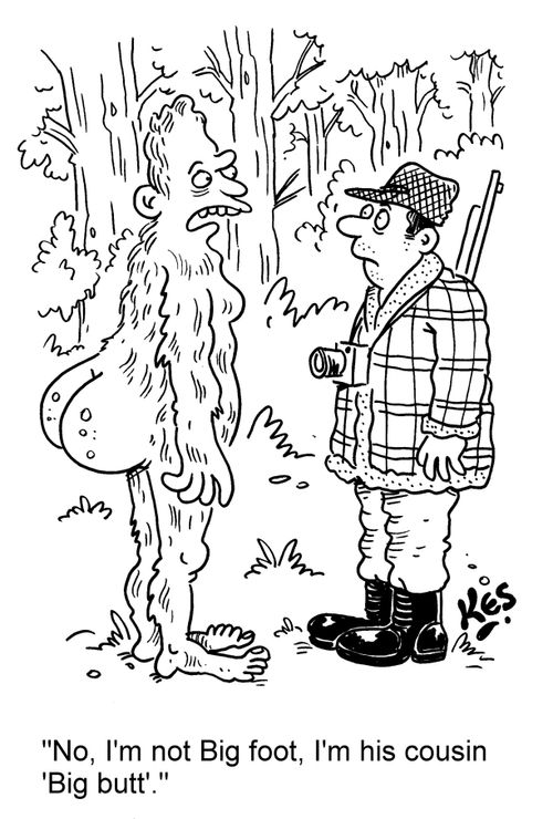 'No, I'm not Big foot, I'm his cousin 'Big butt'.'