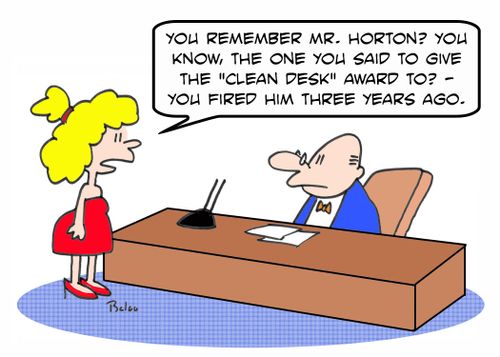 'You remember Mr. Horton? You know, the one you said to give the 'clean desk' award to? -- you fired him three years ago.'