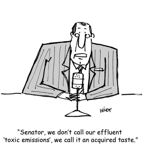'Senator, we don't call our effluent 'toxic emission', we call it an acquired taste.'