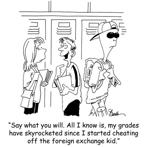 'Say what you will. All I know is, my grades have skyrocketed since I started cheating off the foreign exchange kid.'