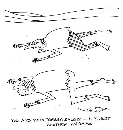 'You and your 'Green shoots' - it's just another mirage.'