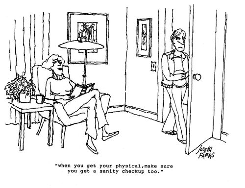 'When you get your physical, make sure you get a sanity checkup too.!'