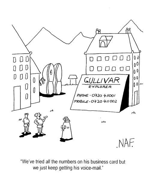 Lilliputians looking for Gulliver - "We've tired all the numbers on his business card but we just keep getting his voice mail."