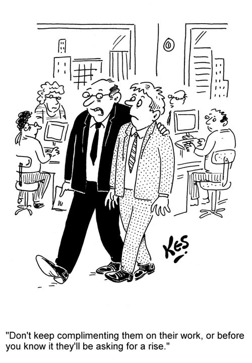 'Don't keep complimenting them on their work, or before you know it they'll be asking for a rise.'