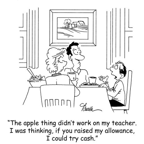 'The apple thing didn't work on my teacher. I was thinking, if you raised my allowance, I could try cash.'