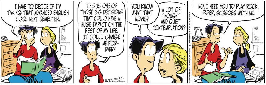 "I have to decide if I'm taking that advanced English class next semester. This is one of those big decisions that could have a huge impact on the rest of my life. It could change me forever! You know what that means?"