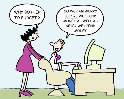 -"Why bother to budget?"  -"So we can worry BEFORE we spend our money as well as AFTER we spend our money."