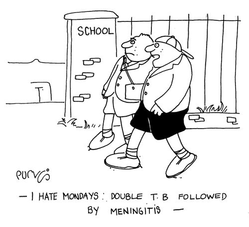 "I hate Mondays - double T.B. followed by meningitis."