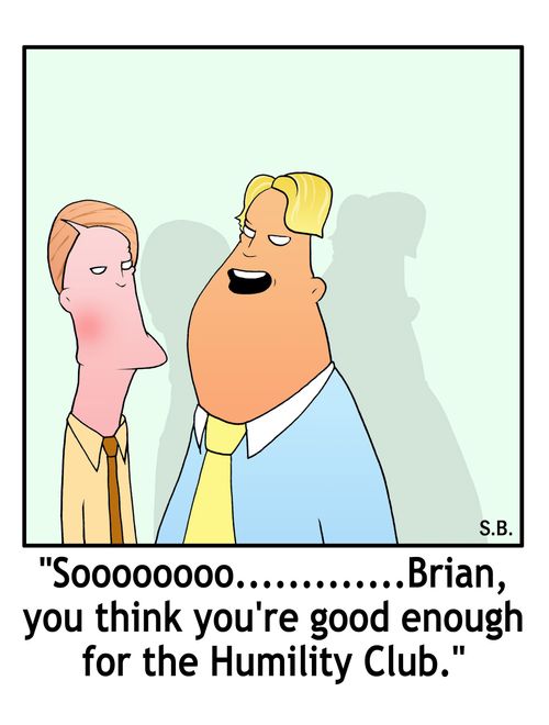 "Sooooooo.........Brian, you think you're good enough for the Humility Club."