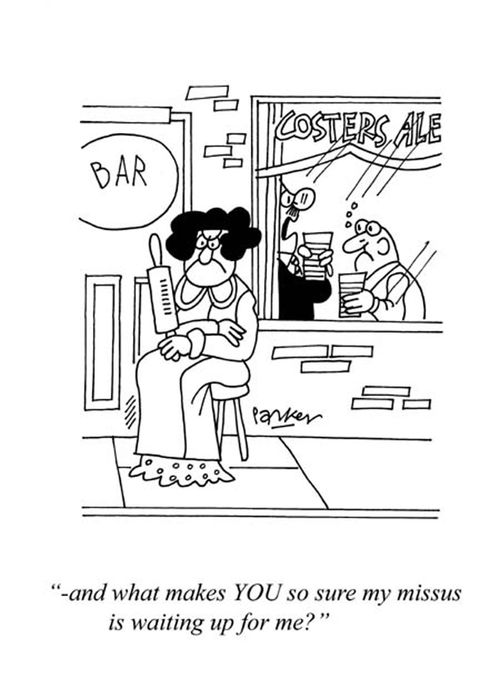 '-and what makes YOU so sure my missus is waiting up for me?'