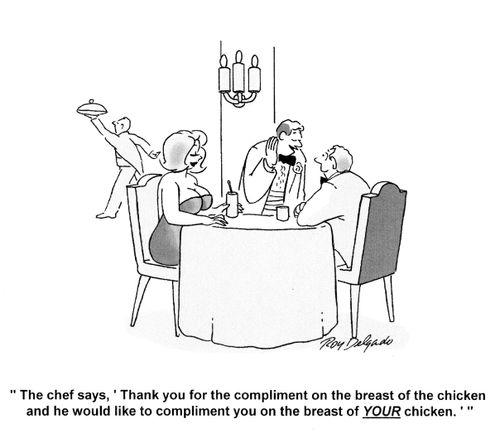 'The chef says, 'Thank your the compliment on the breast of the chicken and he would like to compliment you on the breast of YOUR chicken'.'