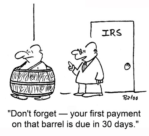 IRS, 'Don't forget -- your first payment on that barrel is due in 30 days.'