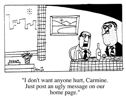 "I don't want anyone hurt, Carmine. Just post an ugly message on our home page."