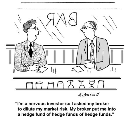 'I'm a nervous investor so I asked my broker to dilute my market risk. My broker put me into a hedge fund of hedge funds of hedge funds.'