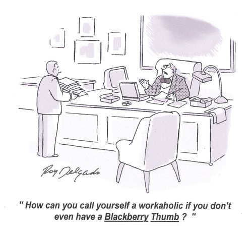 'How can you call yourself a workaholic if you don't even have a Blackberry Thumb?'