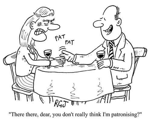 There, there,dear, you don't really think I'm patronising.