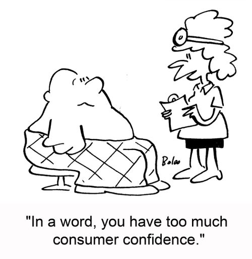 'In a word, you have too much consumer confidence.'